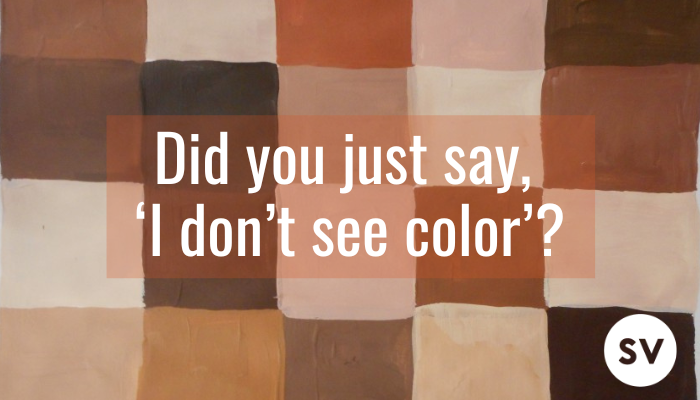 Did you just say, ‘I don’t see color’ I don’t see color