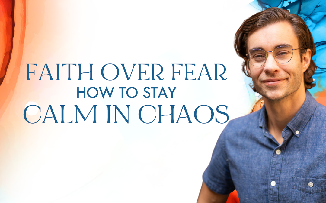 Faith Over Fear: How to Stay Calm in Chaos